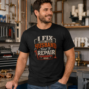 I Fix What Your Husband Tried To Repair Plumber T-Shirt