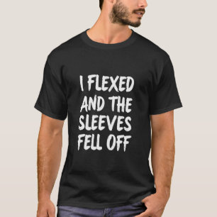 I Flexed & The Sleeves Fell Off – Funny Gym T-Shirt