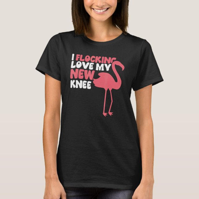 I Flocking Love My New Knee  Knee Replacement T-Shirt (Front)