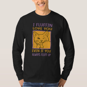 I Fluffin Love You Even If You Always Fluff Up C T-Shirt
