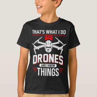 I Fly Drones And I Know Things - Funny Drone Pilot T-Shirt