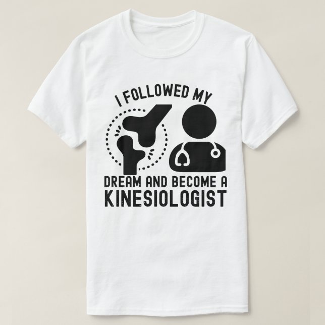 I Followed My Dream and Become a Kinesiologist T-Shirt (Design Front)
