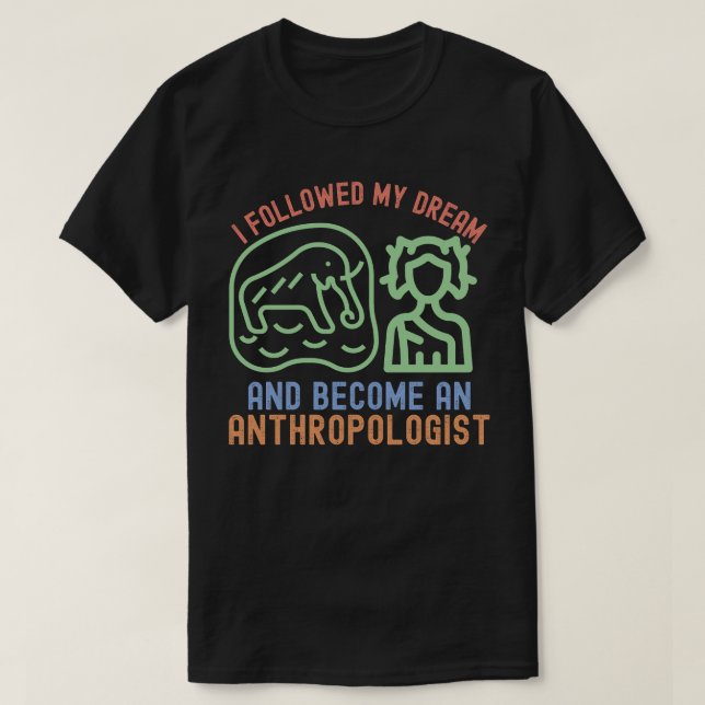 I Followed My Dream and Become an Anthropologist T-Shirt (Design Front)