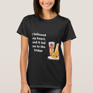 I followed my heart, and it led me to the fridge T-Shirt
