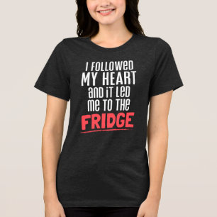 I Followed My Heart And It Led Me To The Fridge Tri-Blend Shirt