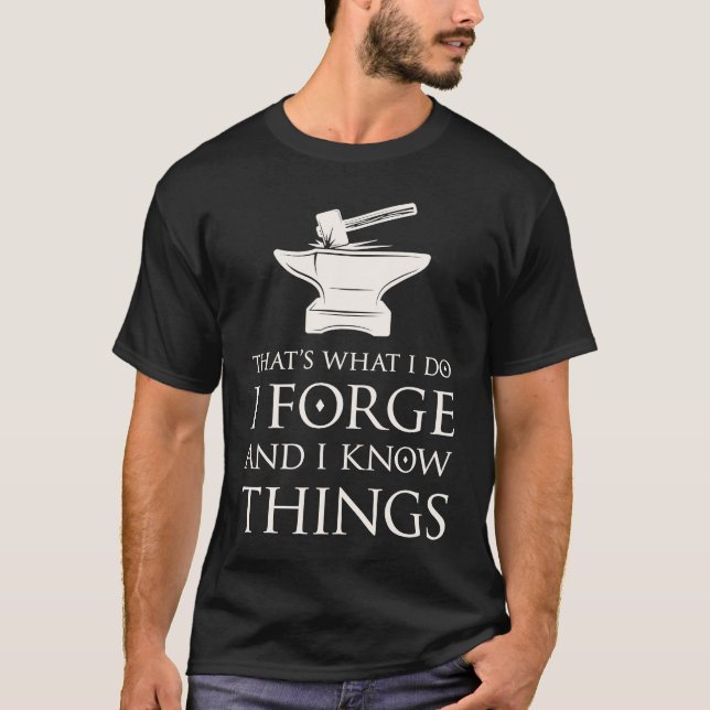 I Forge and I Know Things  Blacksmith Smithing For T-Shirt (Front)