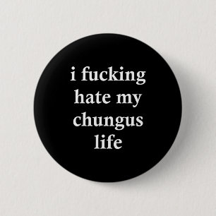 I Foring Hate My Chungus Life 6 Cm Round Badge