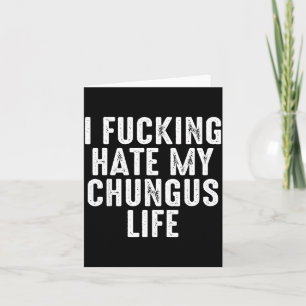 I Foring-hate My Chungus Life  Card