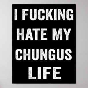 I Foring Hate My Chungus Life Poster