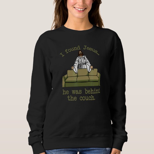 I Found Jesus He Was Behind The Couch Sweatshirt (Front)