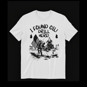 I found oil! Drill here! T-Shirt