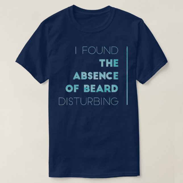 I Found The Absence Of Beard Disturbing 1 T-Shirt (Design Front)