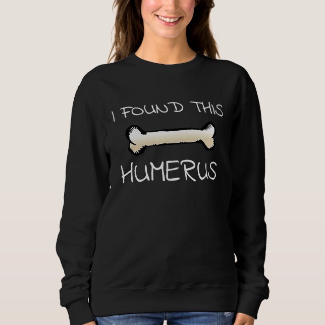 I Found This Humerus  Doctor Bones Sweatshirt (Front)