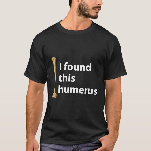 I Found This Humerus Funny Bones Anatomy T-Shirt (Front)