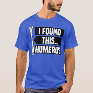 I Found This Humerus , Funny Pun , Punny  T-Shirt