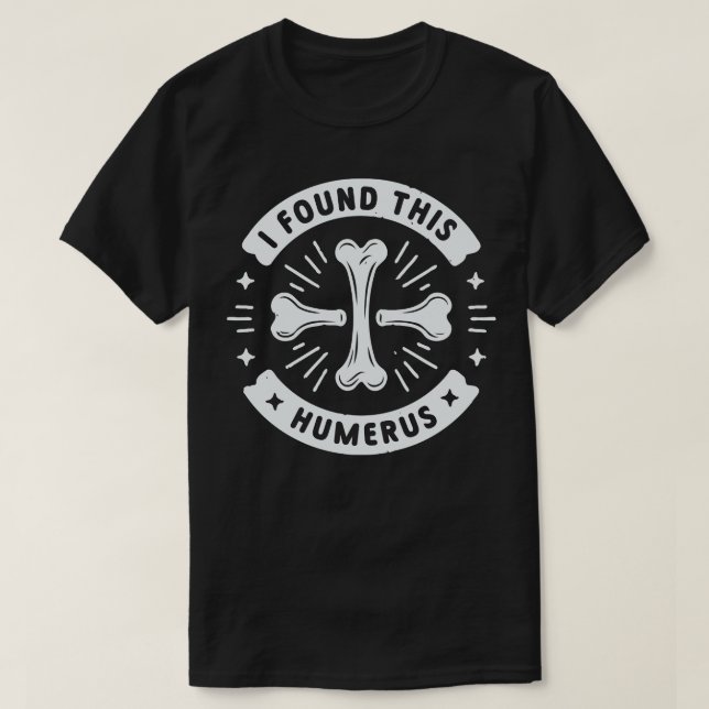 I Found This Humerus T-Shirt (Design Front)