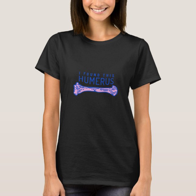 I found this humerus   T-Shirt (Front)