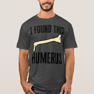 I Found This Humerus T-Shirt