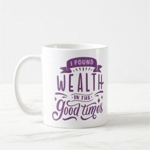 I FOUND WEALTH IN THE GOOD TIMES COFFEE MUG
