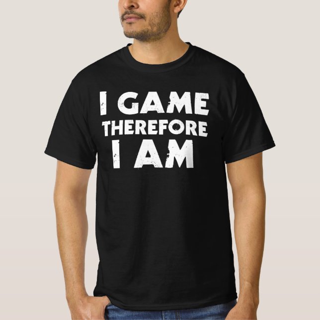 I Game Therefore I Am T-Shirt (Front)