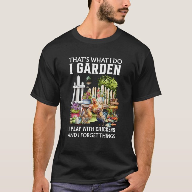 I Garden I Play With Chickens Forget Things Thats  T-Shirt (Front)