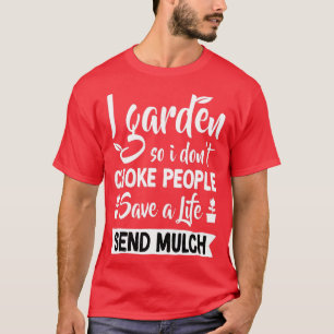 I Garden So I Don39t Choke People Gardener Gardeni T-Shirt