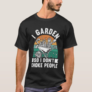 I Garden So I Don't Choke People Funny Plant Garde T-Shirt