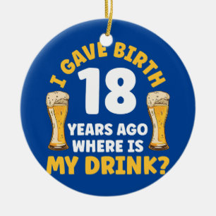 I Gave Birth 18 Years Ago Where Is My Drink Beer Ceramic Ornament