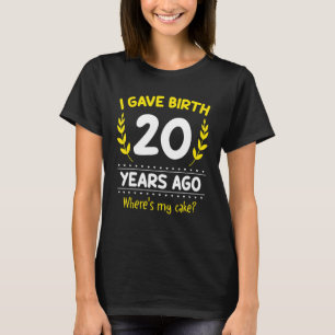 I Gave Birth 20 Year Ago Where's My Cake 20th Birt T-Shirt
