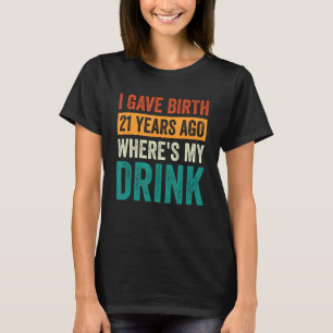 I Gave Birth 21 Years Ago Where's My Drink 21st Bi T-Shirt