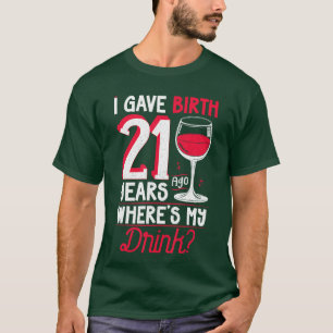 I Gave Birth 21 Years Ago Wheres My Drink Lover Da T-Shirt