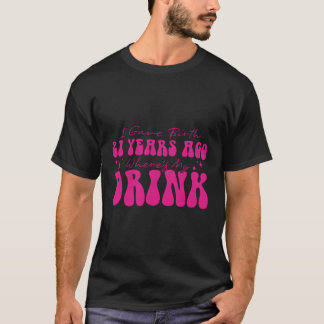 I Gave Birth 21 Years Ago Where'S My Drink Mum T-Shirt