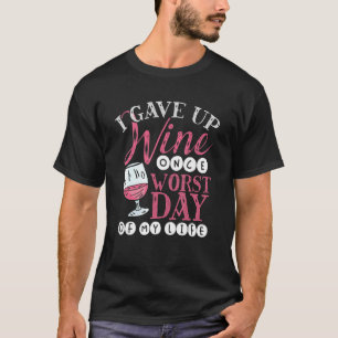 I Gave Up Wine Once Worst Day of My Life Wine App T-Shirt