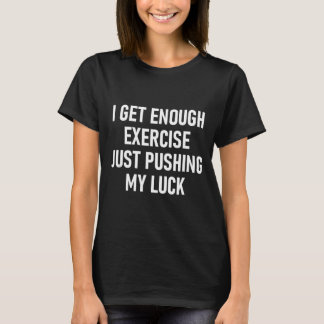I Get Enough Exercise Just Pushing My Luck, Funny, T-Shirt