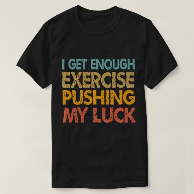 I Get Enough Exercise Just Pushing My Luck Funny V T-Shirt (Design Front)