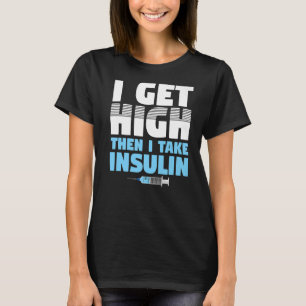 I Get High Then I take Insulin Diabetics T-Shirt