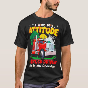I Get My Attitude From A Truck Driver He Is My Gra T-Shirt