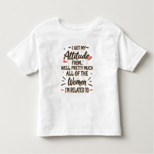 I Get My Attitude From All The Women I'm Related T Toddler T-Shirt