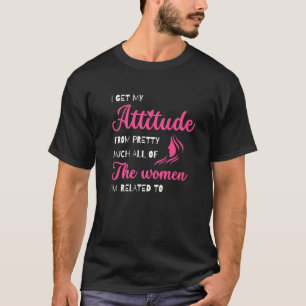I Get My Attitude From Pretty Much All Of The Wome T-Shirt