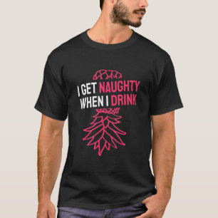 I Get Naughty When I Drink Swinger Pineapple Joke T-Shirt