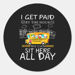 I Get Paid By The Hour We Can Sit Here All Day Bus Classic Round Sticker