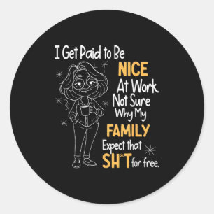 I Get Paid To Be Nice At Work Not Sure Why My Fami Classic Round Sticker