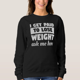I Get Paid To Lose Weight Ask Me How Weight Loss W Sweatshirt