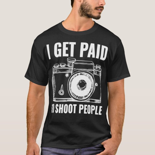 I Get Paid To Shoot People Photography Funny  T-Shirt (Front)