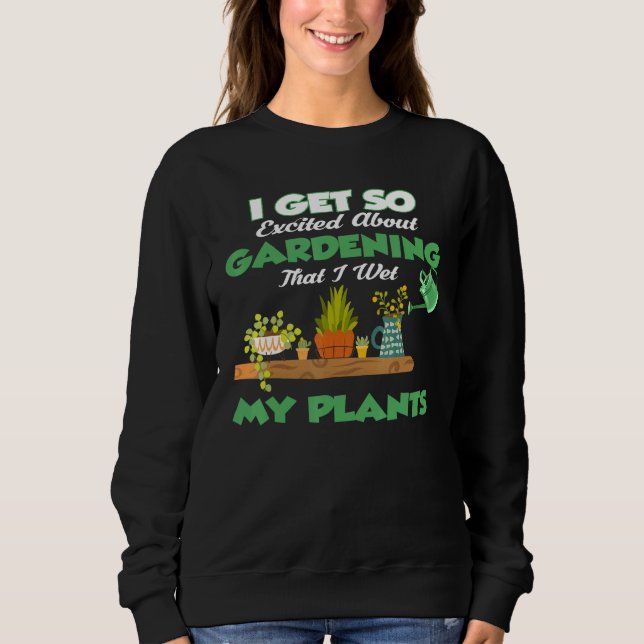 I Get So Excited About Gardening I Wet My Plants G Sweatshirt (Front)