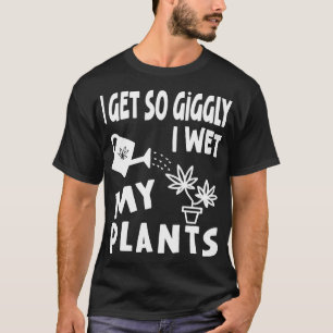 I get so Giggly I wet my Plants T-Shirt