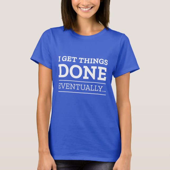 I Get Things Done Eventually T-Shirt (Front)