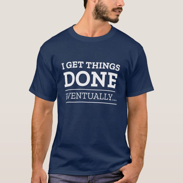 I Get Things Done Eventually T-Shirt (Front)