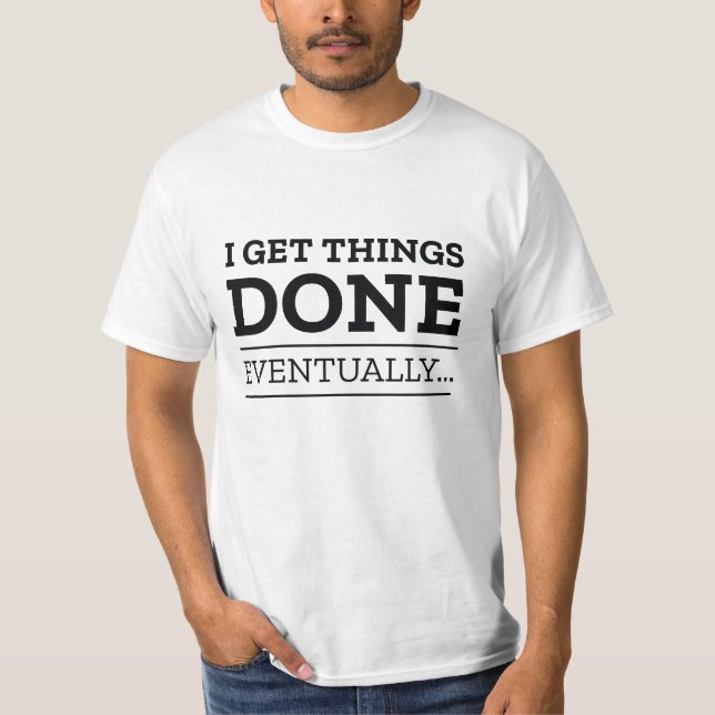 I Get Things Done Eventually T-Shirt (Front)