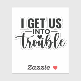 I get us into Trouble 